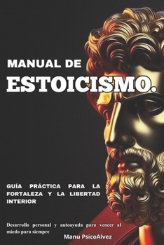 Manual de Estoicismo. Guía práctica para la fortaleza y la libertad interior: Desarrollo personal y autoayuda para vencer al miedo para siempre (Spanish Edition)