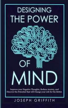 Paperback Designing the Power of Mind: Improve your Negative Thoughts, Reduce Anxiety, and Discover the Potential that will Change your Life for the Better. Book