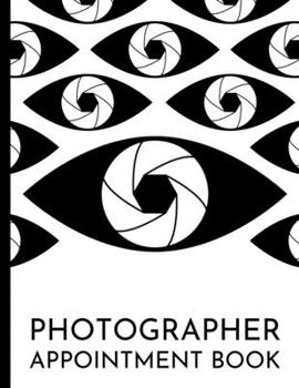 Photographer Appointment Book: Planner To Write In Appointments And Notes, Gifts For Photographers, Photography Lovers, Women and Men, Photography Gifts (8.5 X 11)