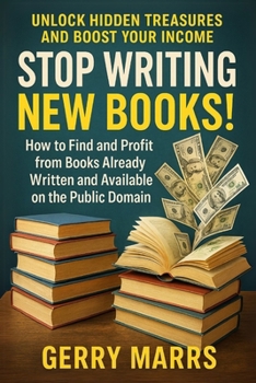 Paperback Stop Writing New Books!: How to Find and Profit from Books Already Written and Available on the Public Domain Book