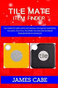 Paperback Tile mate item Finder: The Complete User Guide and Manual for Quickly Mastering Tile Mate, Tile Style, Tile Sport, Tile Slim and KeySmart fro Book