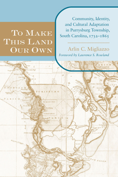 To Make This Land Our Own: Community Identity and Social Adaptation in Purrysburg Township, South Carolina, 17321865 (The Carolina Lowcountry and the Atlantic World) - Book  of the Carolina Lowcountry and the Atlantic World