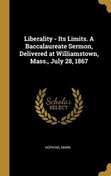 Hardcover Liberality - Its Limits. A Baccalaureate Sermon, Delivered at Williamstown, Mass., July 28, 1867 Book