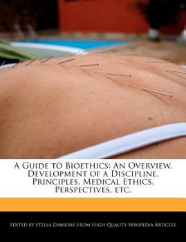 A Guide to Bioethics : An Overview, Development of a Discipline, Principles, Medical Ethics, Perspectives, Etc