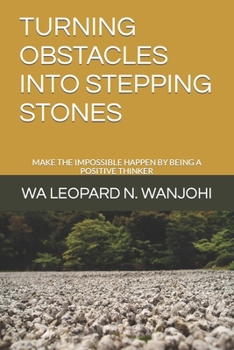TURNING OBSTACLES INTO STEPPING STONES: MAKE THE IMPOSSIBLE HAPPEN BY BEING A POSITIVE THINKER