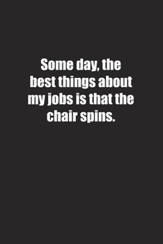 Some day, the best things about my jobs is that the chair spins.: Lined notebook