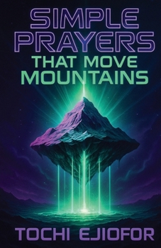 SIMPLE PRAYERS THAT MOVE MOUNTAINS: DEVOTIONAL FOR HEART TO HEART CONVERSATION WITH GOD