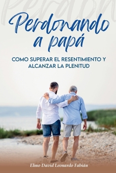 Paperback Perdonando a Papá: Cómo superar el resentimiento y alcanzar la plenitud [Spanish] Book