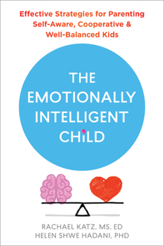The Emotionally Intelligent Child: Effective Strategies for Parenting Self-Aware, Cooperative, and Well-Balanced Kids