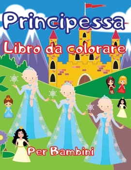 Principessa Libro da colorare Per Bambini: Incredibile libro da colorare e attivit� per bambini, ragazzi e ragazze con oltre 80 disegni adorabili. Pagine da colorare carine e divertenti, una collezion