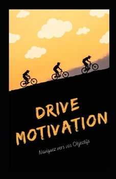 DRIVE MOTIVATION: Naviguez vers vos Objectifs (French Edition)