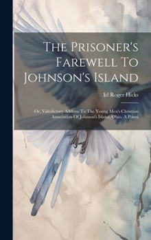 Hardcover The Prisoner's Farewell To Johnson's Island: Or, Valedictory Address To The Young Men's Christian Association Of Johnson's Island, Ohio. A Poem Book