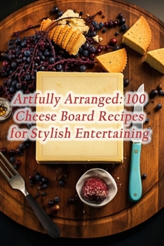 Paperback Artfully Arranged: 100 Cheese Board Recipes for Stylish Entertaining Book
