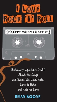 Paperback I Love Rock 'n' Roll (Except When I Hate It): Extremely Important Stuff About the Songs and Bands You Love, Hate, Love to Hate, and Hate to Love Book