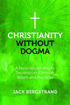 Paperback Christianity Without Dogma: A Personalized Way to Deconstruct Christian Beliefs and Practices Book