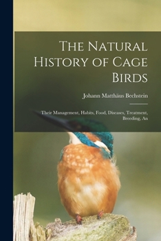 Paperback The Natural History of Cage Birds; Their Management, Habits, Food, Diseases, Treatment, Breeding, An Book