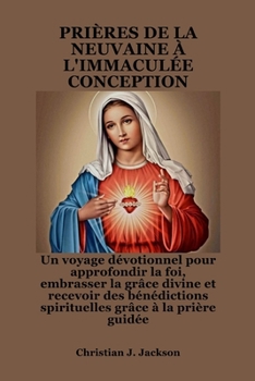 PRIÈRES DE LA NEUVAINE À L'IMMACULÉE CONCEPTION: Un voyage dévotionnel pour approfondir la foi, embrasser la grâce divine et recevoir des bénédictions ... grâce à la prière guidée (French Edition)