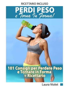 Paperback Perdi Peso E Torna In Forma - 101 Consigli per Perdere Peso e Tornare in Forma + Ricettario Incluso: Perdere Peso e Dimagrire Con La Guida Completa Ed [Italian] Book