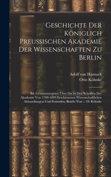 Geschichte Der Königlich Preussischen Akademie Der Wissenschaften Zu Berlin: Bd. Gesammtregister Über Die in Den Schriften Der Akademie Von 1700-1899 ... Und Festreden, Bearb. Von ... O. Köhnke