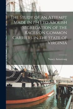 Paperback The Study of an Attempt Made in 1943 to Abolish Segregation of the Races on Common Carriers in the State of Virginia Book