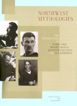 Hardcover Northwest Mythologies: The Interactions of Mark Tobey, Morris Graves, Kenneth Callahan, and Guy Anderson Book