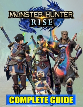 Paperback Monster Hunter Rise: COMPLETE GUIDE: Best Guide, Walkthrough, Tips and Hints to Become a Pro Player Book