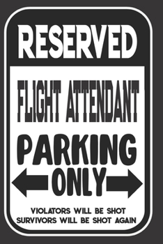 Paperback Reserved Flight Attendant Parking Only. Violators Will Be Shot. Survivors Will Be Shot Again: Blank Lined Notebook - Thank You Gift For Flight Attenda Book