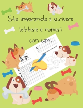 Sto imparando a scrivere lettere e numeri con cani: libri per tracciare le lettere per bambini di 4-8 anni, pagine per imparare a scrivere lettere e ... letter tracing Italian (Italian Edition)