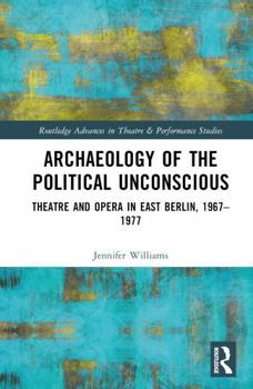 Hardcover Archaeology of the Political Unconscious: Theatre and Opera in East Berlin, 1967-1977 Book