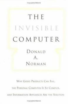 Hardcover The Invisible Computer: Why Good Products Can Fail, the Personal Computer Is So Complex, and Information Appliances Are the Solution Book