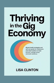 Thriving in the Gig Economy: Mental health strategies and self care guide for freelancers and side hustlers to beat burnout, manage stress and build resilience