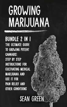 Paperback Growing Marijuana: Bundle 2 in 1 - The Ultimate Guide to Growing Potent Cannabis: Step by Step Instructions for Cultivating Medical Marij Book