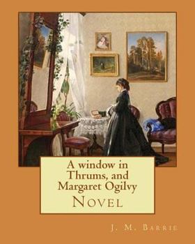 Paperback A window in Thrums, and Margaret Ogilvy. By: J. M. Barrie: Novel Book