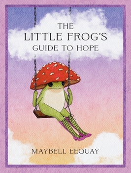 The Little Frog’s Guide to Hope: Love, Wisdom and Affirmations for Tough Days from the Internet’s Beloved Mushroom Frog