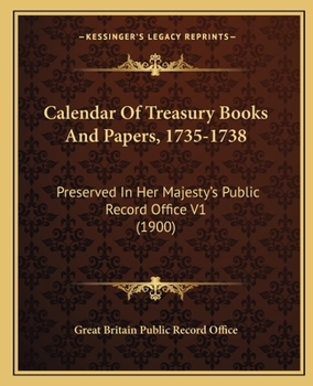 Calendar Of Treasury Books And Papers, 1735-1738: Preserved In Her Majesty's Public Record Office V1