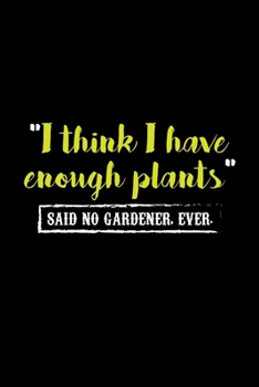 "I THINK I HAVE ENOUGH PLANTS" SAID NO GARDENER, EVER.: Blank Lined Notebook, 6 x 9, 120 White Color Pages, Matte Finish Cover