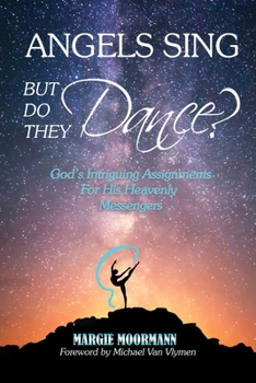 Paperback Angels Sing But Do They Dance: God's Intriguing Assignments for His Heavenly Messengers Book