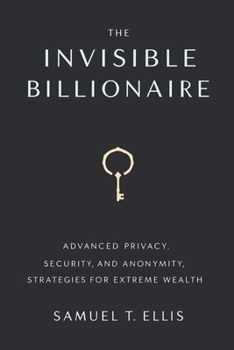 Paperback The Invisible Billionaire: Advanced Privacy, Security, and Anonymity Strategies for Extreme Wealth Book