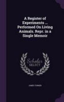 Hardcover A Register of Experiments ... Performed On Living Animals. Repr. in a Single Memoir Book