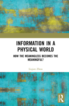 Hardcover Information in a Physical World: How the Meaningless Becomes the Meaningful? Book