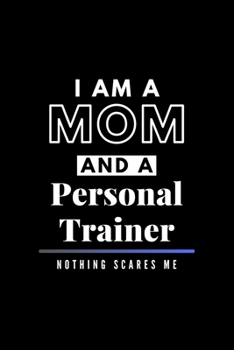 I Am A Mom And A Personal Trainer Nothing Scares Me: Funny Appreciation Journal Gift For Her Softback Writing Book Notebook (6" x 9") 120 Lined Pages