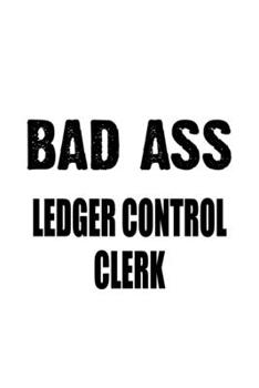 Paperback Bad Ass Ledger Control Clerk: Funny Ledger Control Clerk Notebook, Ledger Control Assistant Journal Gift, Diary, Doodle Gift or Notebook - 6 x 9 Com Book