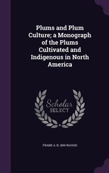 Hardcover Plums and Plum Culture; a Monograph of the Plums Cultivated and Indigenous in North America Book