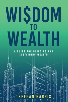 Paperback Wisdom to Wealth: A Guide for Building and Sustaining Wealth Book