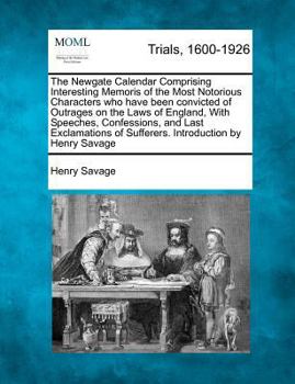 Paperback The Newgate Calendar Comprising Interesting Memoris of the Most Notorious Characters Who Have Been Convicted of Outrages on the Laws of England, with Book