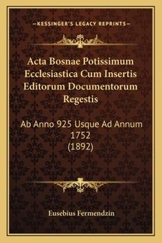 Paperback Acta Bosnae Potissimum Ecclesiastica Cum Insertis Editorum Documentorum Regestis: Ab Anno 925 Usque Ad Annum 1752 (1892) [Latin] Book
