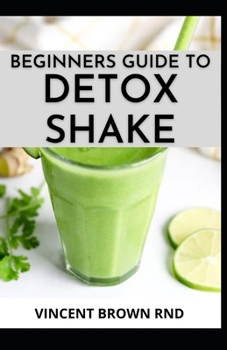 Paperback Beginners Guide to Detox Shake: Everything You Need To Know On Detoxifying Your Body With Wonderful Shakes Recipes Book