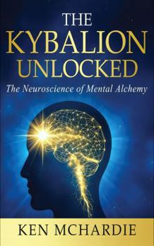 The Kybalion Unlocked: The Neuroscience of Mental Alchemy