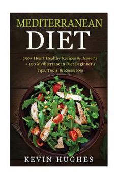 Paperback Mediterranean Diet: 250+ Heart Healthy Recipes & Desserts + 100 Mediterranean Diet Beginner's Tips, Tools, & Resources. (Mediterranean Die Book