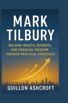 Mark Tilbury: Building Wealth, Business, and Financial Freedom Through Practical Strategies
